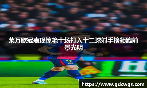 莱万欧冠表现惊艳十场打入十二球射手榜领跑前景光明
