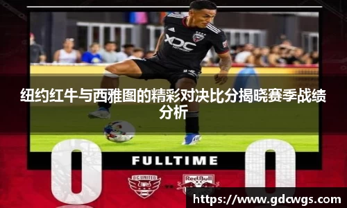 纽约红牛与西雅图的精彩对决比分揭晓赛季战绩分析